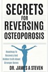 Secrets For Reversing Osteoporosis: Roadmap To Recovery And Hidden Truth About Stronger Bones - James A. Steven - 9798314797341