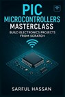 PIC Microcontrollers Masterclass: Build Electronics Projects from Scratch - Sarful Hassan - 9798315053453