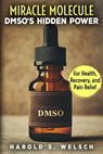 Miracle Molecule DMSO's Hidden Power for Health, Recovery, and Pain Relief: The Ultimate Guide to DMSO Applications, Safe Dosage, and Effective Pain M - Harold S. Welsch - 9798315122470