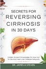 Secrets For Reversing Cirrhosis In 30 Days: Hidden Ancient Knowledge On How Not To Die And Heal Liver Disease Naturally - James A. Steven - 9798315152842