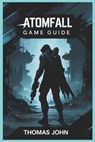 Atomfall Game Guide: Unravel the Secrets and Conquer the Unseen - Thomas John - 9798315169413