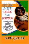 Violin Sheet Music: A Comprehensive Guide to Reading, Understanding, and Mastering Violin Sheet Music - Eliot Gilliam - 9798315208280