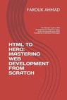 HTML to Hero: MASTERING WEB DEVELOPMENT FROM SCRATCH: The Ultimate Guide to Web Development for Beginners: Learn, Build, and Innovate from HTML Founda - Farouk Ahmad - 9798315374688