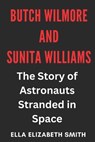 Butch Wilmore and Sunita Williams: The Story of Astronauts Stranded in Space - Ella Elizabeth Smith - 9798315449515