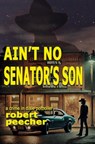 Ain't No Senator's Son: a crime in dixie potboiler - Robert Peecher - 9798315823520
