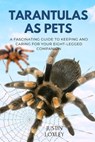 Tarantulas as Pets: A Fascinating Guide to Keeping and Caring for Your Eight-Legged Companion - Justin Loxley - 9798315879404