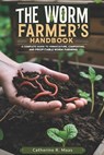 The worm farmers handbook: A Complete Guide to Vermiculture, Composting, and Profitable Worm Farming - Catherine Maas - 9798315910640