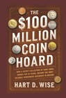 The $100 Million Coin Hoard: How a Secret Collection of Rare Coins, Buried for 50 Years, Became the Most Valuable Numismatic Discovery in History - Hart D. Wise - 9798315912828