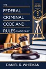 The Federal Criminal Code and Rules 2025 Made Easy: A Clear and Concise Guide to U.S. Federal Criminal Law and Court Procedures - Daniel R Whitman - 9798316171880