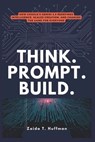 Think. Prompt. Build.: How Google's Gemini 2.5 Redefines Intelligence, Scales Creation, and Changes the Game for Everyone - Zaida T. Huffman - 9798316205530