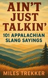 Ain't Just Talkin': 101 Appalachian Slang Sayings: Funny Hillbilly Sayings, Southern Slang, and Trail Talk from the Appalachian Trail - A Pocket Guide - Miles Trekker - 9798316608928