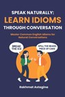 Speak Naturally: Learn Idioms Through Conversation: Master Common English Idioms for Natural Conversations - Rakhmat Astagina - 9798316658633
