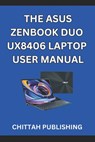 The Asus Zenbook Duo Ux8406 Laptop User Manual: A Complete Step-by-Step Guide to Mastering the ASUS Zenbook Duo UX8406 for Beginners and Experienced U - Chittah Publishing - 9798316819140