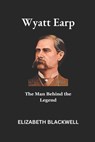 Wyatt Earp: The Man Behind the Legend - Elizabeth Blackwell - 9798316849161