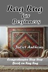 Rag Rug for Beginners: Comprehensive Step by Step Book on Rag Rug - Juliet Anthony - 9798317083991