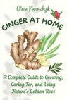 Ginger at Home: A Complete Guide to Growing, Caring For, and Using Nature's Golden Root - Olesia Naumchyk - 9798317199494