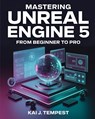 Mastering Unreal Engine 5 From Beginner To Pro: The Definitive Guide to Building High-Quality Games, Immersive Virtual Worlds, and Advanced Interactiv - Kai J. Tempest - 9798317450861