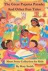 The Great Pajama Parade and Other Whimsical Tales: 10 Bedtime Stories for Kids Ages 5-8: Fun and Heartwarming Short Stories About Friendship, Adventur - Rory Smith - 9798319140647