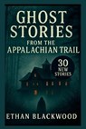 Ghost Stories on the Appalachian Trail: 30 New Stories - Ethan Blackwood - 9798319273192