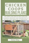 Chicken Coops Building Plans: The Simple and Step-by-Step Guide for Planning, Designing and Constructing a Chicken Coop (From Idea to Execution) - Victor Riley - 9798320307169