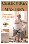 Chair Yoga Mastery: Elevate at 60+ - Henry I. Great - 9798320668352