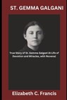 St. Gemma Galgani: True Story of St. Gemma Galgani(A Life of Devotion and Miracles, with Novena) - Elizabeth C. Francis - 9798320703589