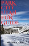 Park City Utah Fun Guide: Top attractions and Activities - Chris M. Young - 9798320720135