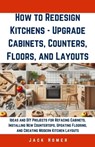 How to Redesign Kitchens - Upgrade Cabinets, Counters, Floors, and Layouts: Ideas and DIY Projects for Refacing Cabinets, Installing New Countertops, - Jack Homer - 9798321130414
