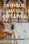 Catholic Mass Explained: A Journey of Faith and Understanding - Rv Father Walter R. Martin - 9798321135341
