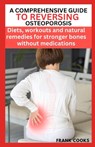 A Comprehensive Guide to Reversing Osteoporosis: Diets, workouts and natural remedies for stronger bones without medications - Frank Cooks - 9798321456415