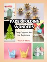Paper Folding Wonders: Easy Origami Art for Beginners - Victoria A. Williams - 9798321590300
