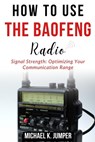 How to Use the Baofeng Radio: Signal Strength: Optimizing Your Communication Range - Michael K. Jumper - 9798322051336