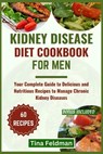 Kidney Disease Diet Cookbook for Men: Your Complete Guide to Delicious and Nutritious Recipes to Manage Chronic Kidney Diseases - Tina Feldman - 9798322130475