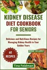 Kidney Disease Diet Cookbook for Seniors: Delicious and Nutritious Recipes for Managing Kidney Health in Your Golden Years - Tina Feldman - 9798322164982