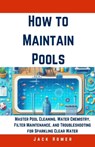How to Maintain Pools: Master Pool Cleaning, Water Chemistry, Filter Maintenance, and Troubleshooting for Sparkling Clear Water - Jack Homer - 9798322228226