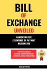 Bill of Exchange Unveiled: Navigating the Essentials of Payment Agreements. A Practical Guide to Crafting, Understanding and Leveraging Secure Tr - Donald Spencer - 9798322301981