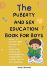 The Puberty and Sex Education Book for Boys 8-12 Year Olds: Answers to questions about the stages of puberty, Relationships, Emotions, Sex, Pregnancy - Nona S. Boswell - 9798322734833