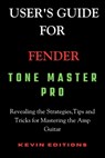 User's Guide For Fender Tone Master Pro: Revealing the Strategies, Tips and Tricks for Mastering the Amp Guitar - Kevin Editions - 9798322812005