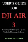User's Guide For DJI Air 3: Revealing the Strategies, Tips and Tricks for Mastering the Drone - Kevin Editions - 9798322832010