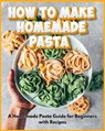 How to Make Homemade Pasta - A Homemade Pasta Guide for Beginners with Recipes - David Fletcher - 9798322960829