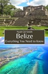 Belize: Everything You Need to Know - Noah Gil-Smith - 9798323155422