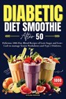 Diabetic Diet Smoothie After 50: Delicious 1000-Day Blend Recipes of Low-Sugar and Low-Carb to manage Senior Prediabetes and Type 2 Diabetes. - Aveline Winter - 9798323187591