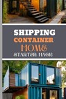 Shipping Container Home Starter Hack 2024: A Beginner's Blueprint To Converting Steel To Sanctuary With Easy Strategies And Solutions. - Jenny Holmes - 9798323326426