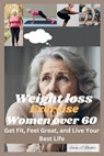 Weight Loss Exercise for Women Over 60: Get Fit, Feel Great, and Live Your Best Life - Emily J. Buckler - 9798323407071