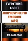 Everything about Antiphospholipid Syndrome (Aps): A Complete Guide For Patients, Caregivers, And Healthcare Professionals - Causes, Symptoms, Diagnosi - Cade Josue - 9798323778249