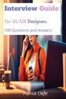 Interview Guide for UI/UX designers: 100 Questions and Answers - Patrick Cleftt - 9798323819843