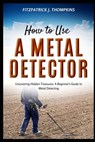 How to Use a Metal Detector: Uncovering Hidden Treasures: A Beginner's Guide to Metal Detecting - Fitzpatrick J. Thompkins - 9798324054076