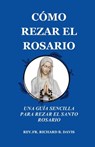 Cómo Rezar El Rosario: UNA GUÍA SENCILLA PARA REZAR EL SANTO ROSARIO (Spanish Edition) - Richard B. Davis - 9798324392123