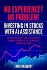 No Experience? No Problem! Investing in Stocks with AI Assistance: Learn How to Use AI to Make Smart Investment Choices from Day One - Ernie Braveboy - 9798324411909