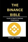 The Binance Bible: Your ultimate trading companion - George Frazier - 9798324542788